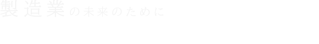 製造業の未来のために様々な角度からサポートする事業ネットワーク
