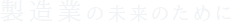 製造業の未来のために